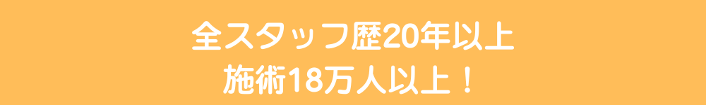 全スタッフ歴20年以上×施術18万人以上！